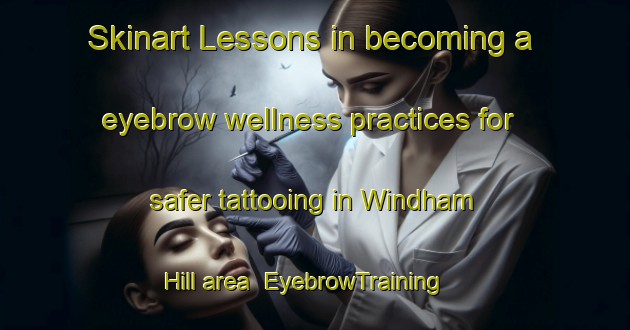 Skinart Lessons in becoming a eyebrow wellness practices for safer tattooing in Windham Hill area | EyebrowTraining | EyebrowClasses | SkinartTraining-Canada