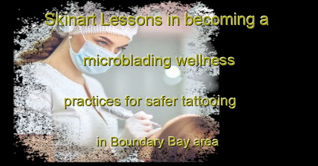 Skinart Lessons in becoming a microblading wellness practices for safer tattooing in Boundary Bay area | MicrobladingTraining | MicrobladingClasses | SkinartTraining-Canada