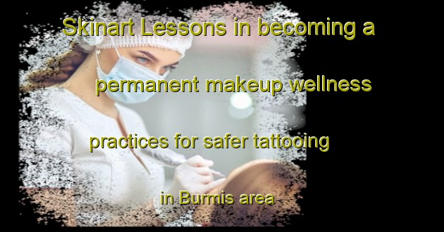 Skinart Lessons in becoming a permanent makeup wellness practices for safer tattooing in Burmis area | PermanentmakeupTraining | PermanentmakeupClasses | SkinartTraining-Canada