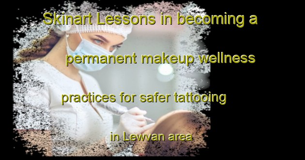 Skinart Lessons in becoming a permanent makeup wellness practices for safer tattooing in Lewvan area | PermanentmakeupTraining | PermanentmakeupClasses | SkinartTraining-Canada