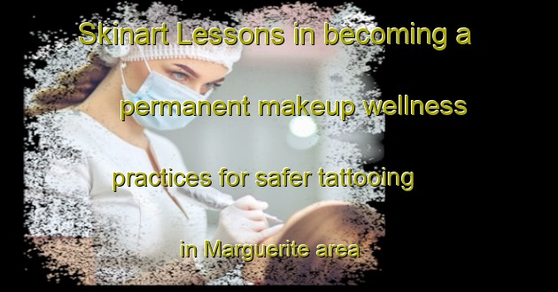 Skinart Lessons in becoming a permanent makeup wellness practices for safer tattooing in Marguerite area | PermanentmakeupTraining | PermanentmakeupClasses | SkinartTraining-Canada
