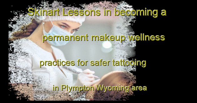 Skinart Lessons in becoming a permanent makeup wellness practices for safer tattooing in Plympton Wyoming area | PermanentmakeupTraining | PermanentmakeupClasses | SkinartTraining-Canada