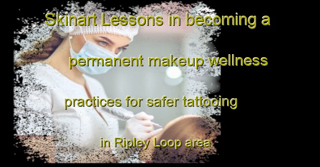 Skinart Lessons in becoming a permanent makeup wellness practices for safer tattooing in Ripley Loop area | PermanentmakeupTraining | PermanentmakeupClasses | SkinartTraining-Canada