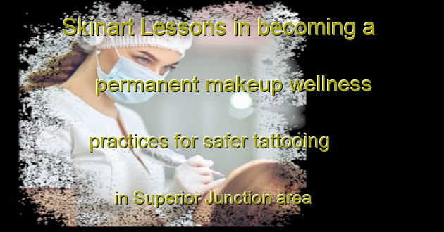 Skinart Lessons in becoming a permanent makeup wellness practices for safer tattooing in Superior Junction area | PermanentmakeupTraining | PermanentmakeupClasses | SkinartTraining-Canada
