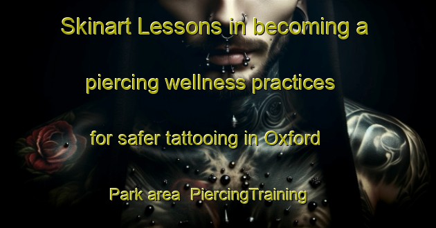 Skinart Lessons in becoming a piercing wellness practices for safer tattooing in Oxford Park area | PiercingTraining | PiercingClasses | SkinartTraining-Canada
