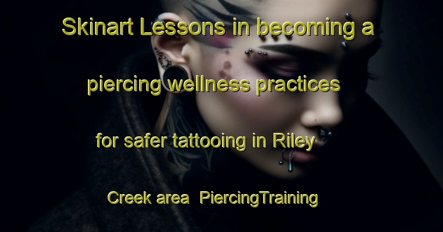 Skinart Lessons in becoming a piercing wellness practices for safer tattooing in Riley Creek area | PiercingTraining | PiercingClasses | SkinartTraining-Canada
