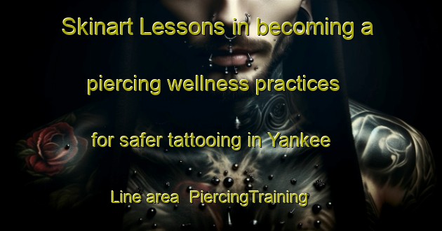Skinart Lessons in becoming a piercing wellness practices for safer tattooing in Yankee Line area | PiercingTraining | PiercingClasses | SkinartTraining-Canada
