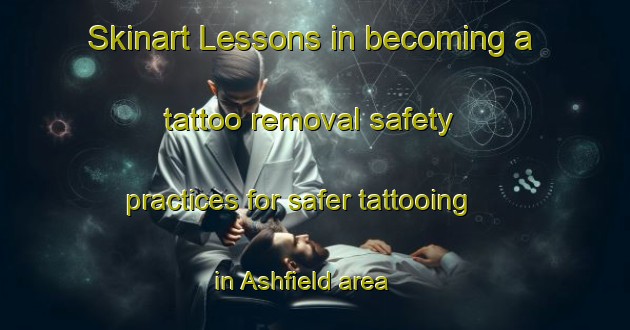 Skinart Lessons in becoming a tattoo removal safety practices for safer tattooing in Ashfield area | RemovalTraining | RemovalClasses | SkinartTraining-Canada