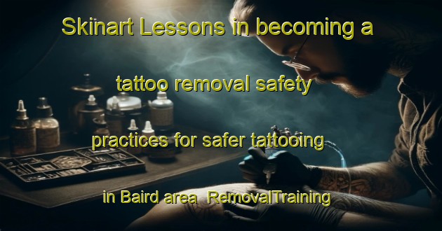Skinart Lessons in becoming a tattoo removal safety practices for safer tattooing in Baird area | RemovalTraining | RemovalClasses | SkinartTraining-Canada