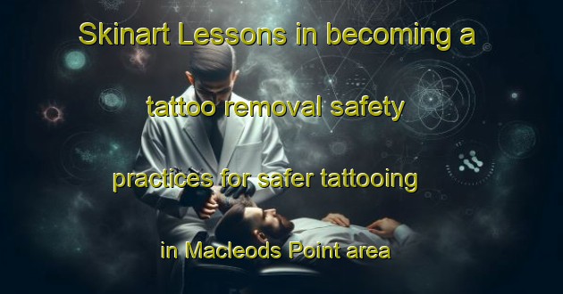 Skinart Lessons in becoming a tattoo removal safety practices for safer tattooing in Macleods Point area | RemovalTraining | RemovalClasses | SkinartTraining-Canada