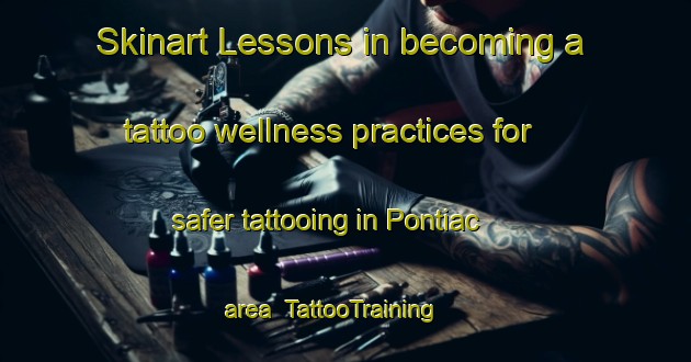 Skinart Lessons in becoming a tattoo wellness practices for safer tattooing in Pontiac area | TattooTraining | TattooClasses | SkinartTraining-Canada
