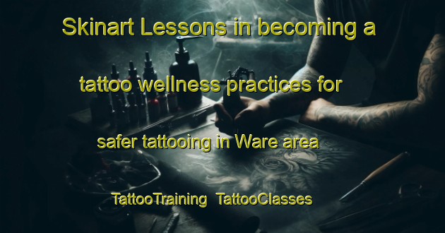 Skinart Lessons in becoming a tattoo wellness practices for safer tattooing in Ware area | TattooTraining | TattooClasses | SkinartTraining-Canada