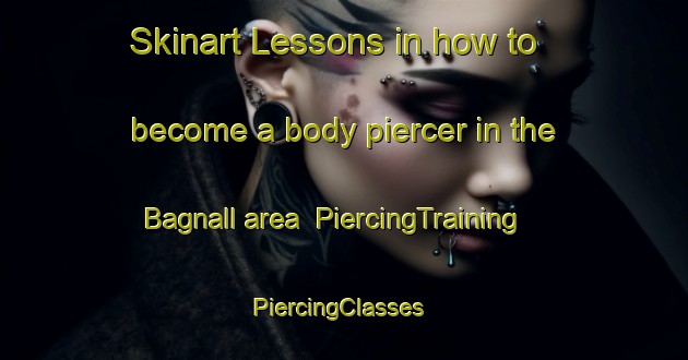 Skinart Lessons in how to become a body piercer in the Bagnall area | PiercingTraining | PiercingClasses | SkinartTraining-Canada