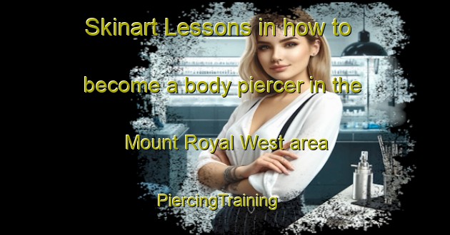 Skinart Lessons in how to become a body piercer in the Mount Royal West area | PiercingTraining | PiercingClasses | SkinartTraining-Canada