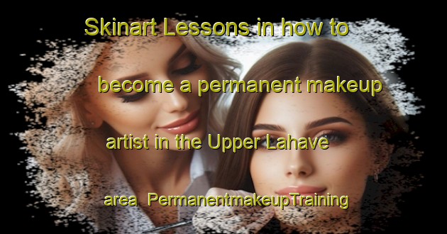 Skinart Lessons in how to become a permanent makeup artist in the Upper Lahave area | PermanentmakeupTraining | PermanentmakeupClasses | SkinartTraining-Canada