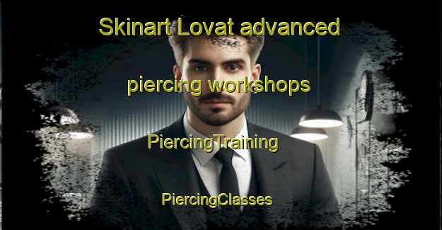 Skinart Lovat advanced piercing workshops | PiercingTraining | PiercingClasses | SkinartTraining-Canada