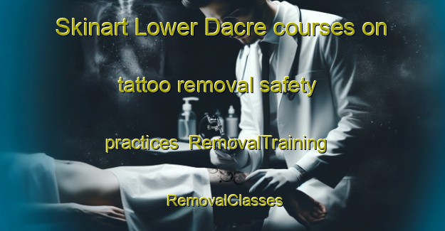 Skinart Lower Dacre courses on tattoo removal safety practices | RemovalTraining | RemovalClasses | SkinartTraining-Canada