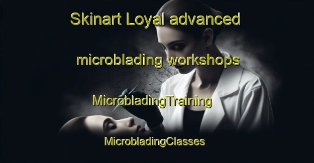 Skinart Loyal advanced microblading workshops | MicrobladingTraining | MicrobladingClasses | SkinartTraining-Canada