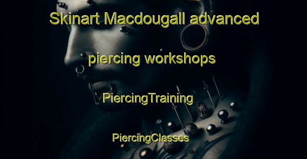 Skinart Macdougall advanced piercing workshops | PiercingTraining | PiercingClasses | SkinartTraining-Canada