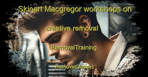 Skinart Macgregor workshops on creative removal | RemovalTraining | RemovalClasses | SkinartTraining-Canada