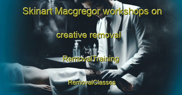 Skinart Macgregor workshops on creative removal | RemovalTraining | RemovalClasses | SkinartTraining-Canada