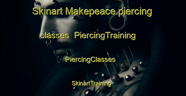 Skinart Makepeace piercing classes | PiercingTraining | PiercingClasses | SkinartTraining-Canada