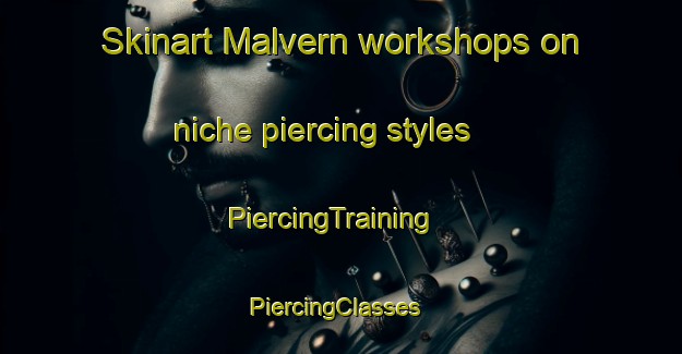 Skinart Malvern workshops on niche piercing styles | PiercingTraining | PiercingClasses | SkinartTraining-Canada