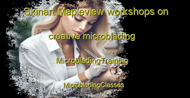 Skinart Mapleview workshops on creative microblading | MicrobladingTraining | MicrobladingClasses | SkinartTraining-Canada