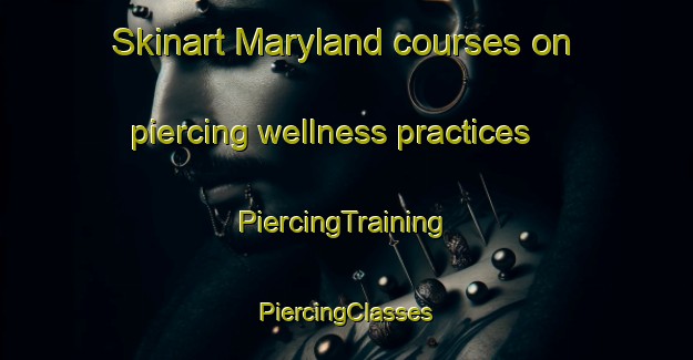 Skinart Maryland courses on piercing wellness practices | #PiercingTraining #PiercingClasses #SkinartTraining-Canada