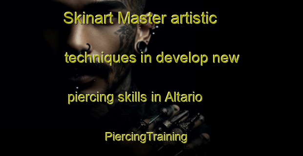 Skinart Master artistic techniques in develop new piercing skills in Altario | PiercingTraining | PiercingClasses | SkinartTraining-Canada