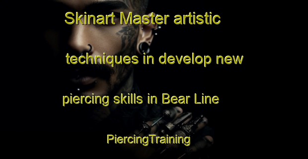 Skinart Master artistic techniques in develop new piercing skills in Bear Line | PiercingTraining | PiercingClasses | SkinartTraining-Canada