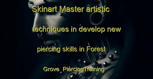 Skinart Master artistic techniques in develop new piercing skills in Forest Grove | PiercingTraining | PiercingClasses | SkinartTraining-Canada