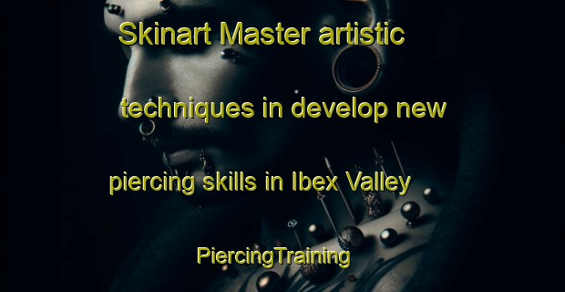 Skinart Master artistic techniques in develop new piercing skills in Ibex Valley | PiercingTraining | PiercingClasses | SkinartTraining-Canada
