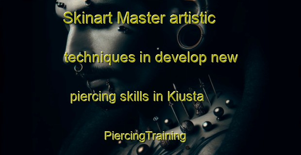 Skinart Master artistic techniques in develop new piercing skills in Kiusta | PiercingTraining | PiercingClasses | SkinartTraining-Canada