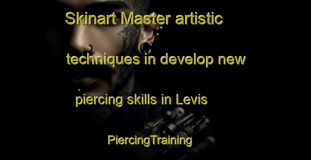 Skinart Master artistic techniques in develop new piercing skills in Levis | PiercingTraining | PiercingClasses | SkinartTraining-Canada