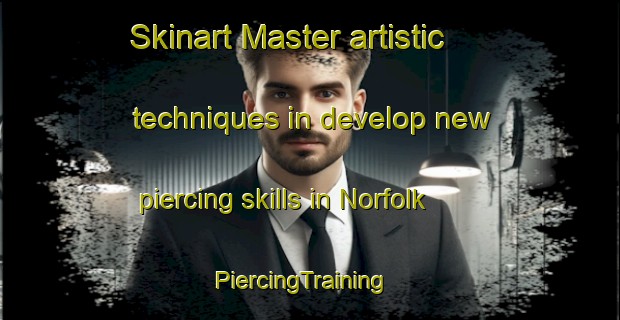 Skinart Master artistic techniques in develop new piercing skills in Norfolk | PiercingTraining | PiercingClasses | SkinartTraining-Canada
