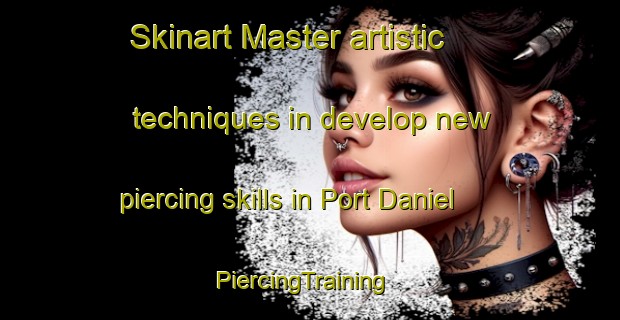 Skinart Master artistic techniques in develop new piercing skills in Port Daniel | PiercingTraining | PiercingClasses | SkinartTraining-Canada