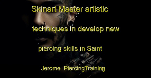 Skinart Master artistic techniques in develop new piercing skills in Saint Jerome | PiercingTraining | PiercingClasses | SkinartTraining-Canada