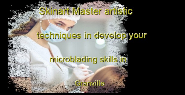 Skinart Master artistic techniques in develop your microblading skills in Granville | MicrobladingTraining | MicrobladingClasses | SkinartTraining-Canada