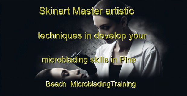 Skinart Master artistic techniques in develop your microblading skills in Pine Beach | MicrobladingTraining | MicrobladingClasses | SkinartTraining-Canada
