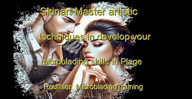 Skinart Master artistic techniques in develop your microblading skills in Plage Routhier | MicrobladingTraining | MicrobladingClasses | SkinartTraining-Canada