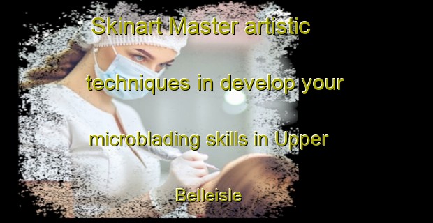 Skinart Master artistic techniques in develop your microblading skills in Upper Belleisle | MicrobladingTraining | MicrobladingClasses | SkinartTraining-Canada