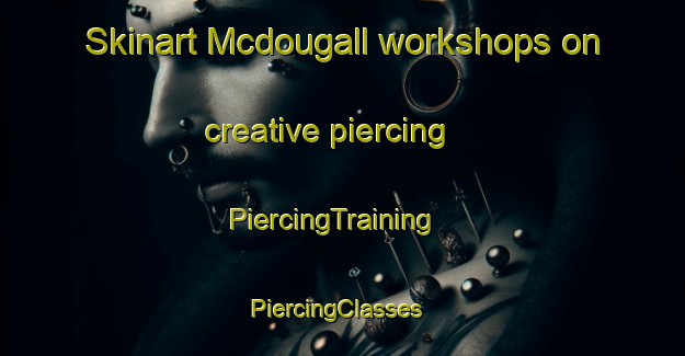 Skinart Mcdougall workshops on creative piercing | PiercingTraining | PiercingClasses | SkinartTraining-Canada