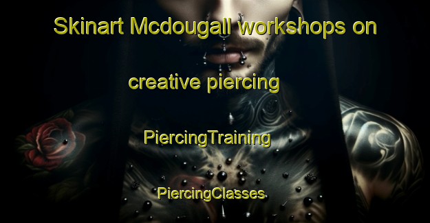 Skinart Mcdougall workshops on creative piercing | PiercingTraining | PiercingClasses | SkinartTraining-Canada