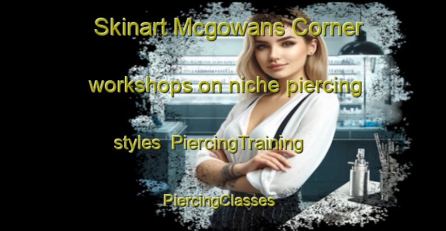 Skinart Mcgowans Corner workshops on niche piercing styles | PiercingTraining | PiercingClasses | SkinartTraining-Canada