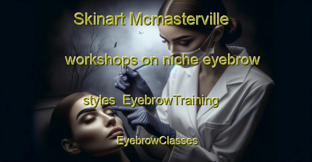 Skinart Mcmasterville workshops on niche eyebrow styles | EyebrowTraining | EyebrowClasses | SkinartTraining-Canada
