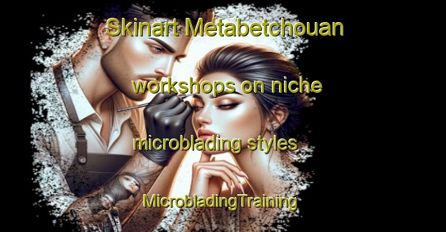 Skinart Metabetchouan workshops on niche microblading styles | #MicrobladingTraining #MicrobladingClasses #SkinartTraining-Canada