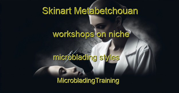 Skinart Metabetchouan workshops on niche microblading styles | #MicrobladingTraining #MicrobladingClasses #SkinartTraining-Canada