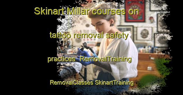 Skinart Millar courses on tattoo removal safety practices | #RemovalTraining #RemovalClasses #SkinartTraining-Canada