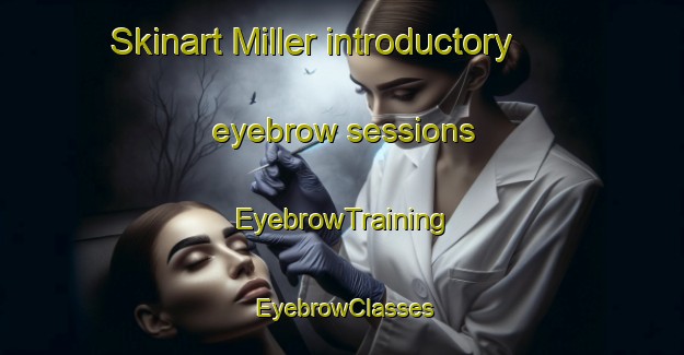 Skinart Miller introductory eyebrow sessions | EyebrowTraining | EyebrowClasses | SkinartTraining-Canada
